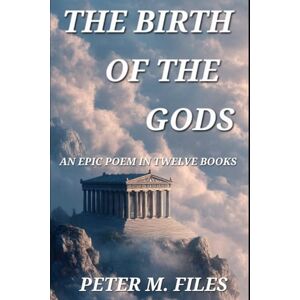 Files, Peter M. The Birth of the Gods: An Epic in Twelve Books: 1 (Ancient Greek Gods) Files, Peter M. The Birth of the Gods: An Epic in Twelve Books: 1 (Ancient Greek Gods)