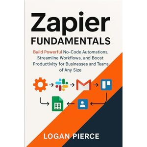 Pierce, Logan Zapier Fundamentals: Build Powerful No-Code Automations, Streamline Workflows, and Boost Productivity for Businesses and Teams of Any Size: 1 (The Zapier Automation Series) Pierce, Logan Zapier Fundamentals: Build Powerful No-Code Automations, Streamline Workflows, and Boost Productivity for Businesses and Teams of Any Size: 1 (The Zapier Automation Series)