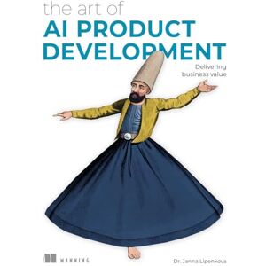 Lipenkova, Janna The Art of AI Product Development: Delivering business value with AI Lipenkova, Janna The Art of AI Product Development: Delivering business value with AI