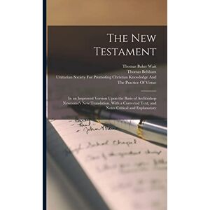 Belsham, Thomas The New Testament: In an Improved Version Upon the Basis of Archbishop Newcome's new Translation, With a Corrected Text, and Notes Critical and Explanatory Belsham, Thomas The New Testament: In an Improved Version Upon the Basis of Archbishop Newcome's new Translation, With a Corrected Text, and Notes Critical and Explanatory