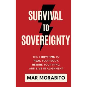Morabito, Mar Survival to Sovereignty: The 7 Rhythms to Heal Your Body, Rewire Your Mind, and Live in Alignment Morabito, Mar Survival to Sovereignty: The 7 Rhythms to Heal Your Body, Rewire Your Mind, and Live in Alignment