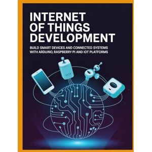 Williams, John Internet of Things Development: Build Smart Devices and Connected Systems with Arduino Raspberry Pi and IoT Platforms Williams, John Internet of Things Development: Build Smart Devices and Connected Systems with Arduino Raspberry Pi and IoT Platforms