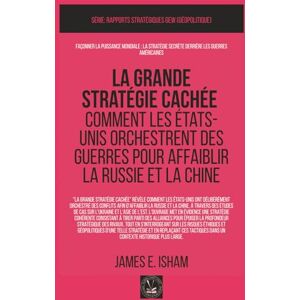 Isham, James E. La grande stratégie cachée: Comment les États-Unis orchestrent des guerres pour affaiblir la Russie et la Chine (GEOPOLITIQUE) Isham, James E. La grande stratégie cachée: Comment les États-Unis orchestrent des guerres pour affaiblir la Russie et la Chine (GEOPOLITIQUE)