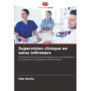 Rocha, Inês Supervision clinique en soins infirmiers: Contributions à la prise en charge de soi, à la satisfaction au travail et à la compétence émotionnelle Rocha, Inês Supervision clinique en soins infirmiers: Contributions à la prise en charge de soi, à la satisfaction au travail et à la compétence émotionnelle