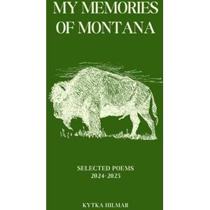 Hilmar, Kytka My Memories of Montana: Selected Poems 2024-2025 (Selected Poems of Kytka Hilmar) Hilmar, Kytka My Memories of Montana: Selected Poems 2024-2025 (Selected Poems of Kytka Hilmar)