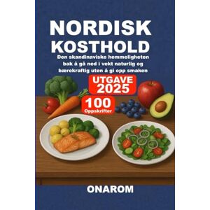 ONAROM NORDISK KOSTHOLD: Den skandinaviske hemmeligheten bak å gå ned i vekt naturlig og bærekraftig uten å gi opp smaken ONAROM NORDISK KOSTHOLD: Den skandinaviske hemmeligheten bak å gå ned i vekt naturlig og bærekraftig uten å gi opp smaken