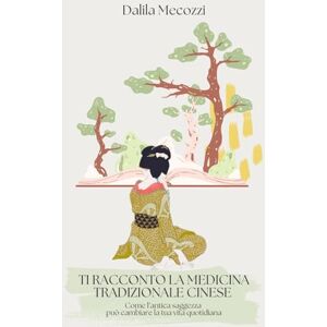 Mecozzi, Dalila Ti racconto la Medicina Tradizionale Cinese: Come l’antica saggezza può cambiare la tua vita quotidiana Mecozzi, Dalila Ti racconto la Medicina Tradizionale Cinese: Come l’antica saggezza può cambiare la tua vita quotidiana