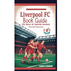 N. Kenneth, Evelyn LIVERPOOL FC BOOK GUIDE: The Heart Of English Football (The Red Dynasty) N. Kenneth, Evelyn LIVERPOOL FC BOOK GUIDE: The Heart Of English Football (The Red Dynasty)