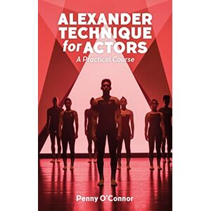 Penny O'Connor Alexander Technique for Actors: A Practical Course Penny O'Connor Alexander Technique for Actors: A Practical Course