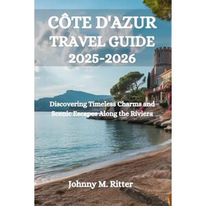 . Ritter, Johnny M CÔTE D'AZUR TRAVEL GUIDE 2025-2026: Discovering Timeless Charms and Scenic Escapes Along the Riviera . Ritter, Johnny M CÔTE D'AZUR TRAVEL GUIDE 2025-2026: Discovering Timeless Charms and Scenic Escapes Along the Riviera