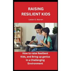 Warren, Lester G. RAISING RESILIENT KIDS: How to raise resilient kids, and bring up genius Warren, Lester G. RAISING RESILIENT KIDS: How to raise resilient kids, and bring up genius