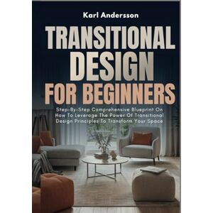 Andersson Transitional Design For Beginners: Step-By-Step Comprehensive Blueprint On How To Leverage The Power Of Transitional Design Principles To Transform Your Space Andersson Transitional Design For Beginners: Step-By-Step Comprehensive Blueprint On How To Leverage The Power Of Transitional Design Principles To Transform Your Space