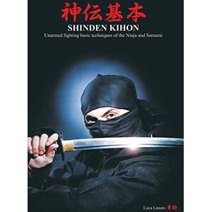 Lanaro, Luca SHINDEN KIHON Unarmed fighting basic techniques of the Ninja and Samurai Lanaro, Luca SHINDEN KIHON Unarmed fighting basic techniques of the Ninja and Samurai