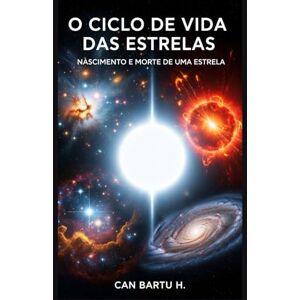 H., CAN BARTU O Ciclo de Vida das Estrelas: Nascimento e Morte de uma Estrela H., CAN BARTU O Ciclo de Vida das Estrelas: Nascimento e Morte de uma Estrela