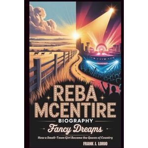 J. Lorio, Frank REBA McENTIRE BIOGRAPHY: Fancy Dreams: How a Small-Town Girl Became the Queen of Country J. Lorio, Frank REBA McENTIRE BIOGRAPHY: Fancy Dreams: How a Small-Town Girl Became the Queen of Country