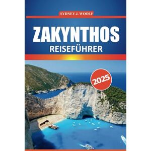 Woolf, Sydney J. Zakynthos Reiseführer 2025: Ihr ultimativer Leitfaden zur Erkundung der malerischen Strände, der reichen Geschichte, der authentischen Kultur und der ... unvergessliches griechisches Inselabenteuer Woolf, Sydney J. Zakynthos Reiseführer 2025: Ihr ultimativer Leitfaden zur Erkundung der malerischen Strände, der reichen Geschichte, der authentischen Kultur und der ... unvergessliches griechisches Inselabenteuer