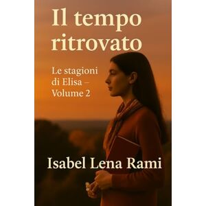 Rami, Isabel Lena Il tempo ritrovato: Le stagioni di Elisa Volume 2 Rami, Isabel Lena Il tempo ritrovato: Le stagioni di Elisa Volume 2