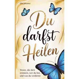 Johanna, Ella Du darfst heilen: Worte, die dich erinnern, wer du bist und was du verdienst Johanna, Ella Du darfst heilen: Worte, die dich erinnern, wer du bist und was du verdienst