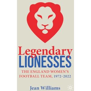 Williams, Jean Legendary Lionesses: The England Women’s Football Team, 1972–2022 Williams, Jean Legendary Lionesses: The England Women’s Football Team, 1972–2022