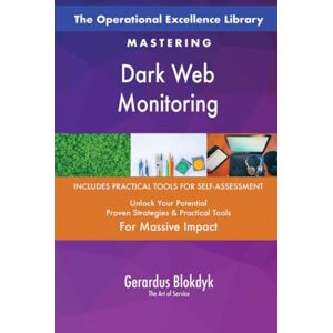 Gerardus Blokdyk - The Art of Service The Operational Excellence Library; Mastering Dark Web Monitoring Gerardus Blokdyk - The Art of Service The Operational Excellence Library; Mastering Dark Web Monitoring