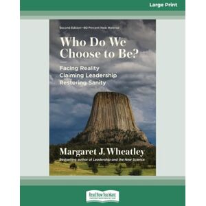 Wheatley, Margaret J. Who Do We Choose to Be?, Second Edition: Facing Reality, Claiming Leadership, Restoring Sanity (Large Print Format) Wheatley, Margaret J. Who Do We Choose to Be?, Second Edition: Facing Reality, Claiming Leadership, Restoring Sanity (Large Print Format)