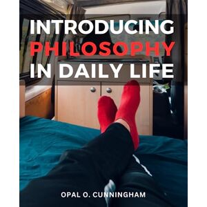 Cunningham, Opal O. Introducing Philosophy In Daily Life: Embrace Wisdom and See the Bigger Picture Discover the Power of Philosophical Thinking to Gain Clarity, Find Meaning, and Navigate Life's Challenges Cunningham, Opal O. Introducing Philosophy In Daily Life: Embrace Wisdom and See the Bigger Picture Discover the Power of Philosophical Thinking to Gain Clarity, Find Meaning, and Navigate Life's Challenges