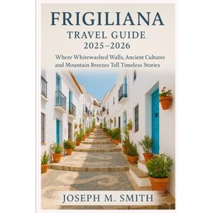 Smith, Joseph M. Frigiliana Travel Guide 2025 2026: Where Whitewashed Walls, Ancient Cultures, and Mountain Breezes Tell Timeless Stories Smith, Joseph M. Frigiliana Travel Guide 2025 2026: Where Whitewashed Walls, Ancient Cultures, and Mountain Breezes Tell Timeless Stories