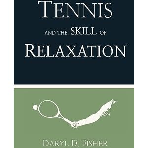 Fisher, Daryl D Tennis and the Skill of Relaxation Fisher, Daryl D Tennis and the Skill of Relaxation