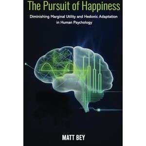 Bey, Matt The Pursuit of Happiness: Diminishing Marginal Utility and Hedonic Adaptation in Human Psychology Bey, Matt The Pursuit of Happiness: Diminishing Marginal Utility and Hedonic Adaptation in Human Psychology