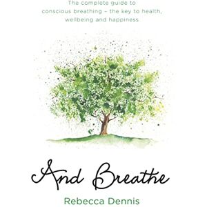 Dennis, Rebecca And Breathe: The complete guide to conscious breathing – the key to health, wellbeing and happiness Dennis, Rebecca And Breathe: The complete guide to conscious breathing – the key to health, wellbeing and happiness