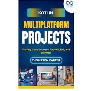 CARTER, THOMPSON Kotlin Multiplatform Projects: Sharing Code Between Android, iOS, and the Web CARTER, THOMPSON Kotlin Multiplatform Projects: Sharing Code Between Android, iOS, and the Web