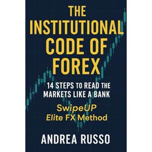 Russo, Sig. Andrea The Institutional Code of Forex: 14 Steps to Read the Markets Like a Bank SwipeUP Elite FX Method Russo, Sig. Andrea The Institutional Code of Forex: 14 Steps to Read the Markets Like a Bank SwipeUP Elite FX Method