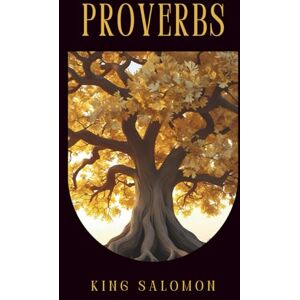 Solomon, King The Book of Proverbs: Timeless Wisdom and Biblical Guidance for Everyday Life – Inspirational Teachings from the Old Testament to Enrich Your Faith and Decision-Making Solomon, King The Book of Proverbs: Timeless Wisdom and Biblical Guidance for Everyday Life – Inspirational Teachings from the Old Testament to Enrich Your Faith and Decision-Making