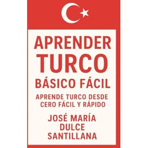 Dulce Santillana, José María Aprender Turco Básico Fácil: Aprende Turco desde Cero Fácil y Rápido Dulce Santillana, José María Aprender Turco Básico Fácil: Aprende Turco desde Cero Fácil y Rápido
