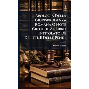 Giudici, Antonio Apologia Della Giurisprudenza Romana O Note Critiche Al Libro Intitolato De Delitti, E Delle Pene .. Giudici, Antonio Apologia Della Giurisprudenza Romana O Note Critiche Al Libro Intitolato De Delitti, E Delle Pene ..