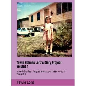 Lord, Tewie Jane Tewie Holmes Lord's Diary Project Volume 1: 1st-6th Diaries August 1981-August 1986 8 to 13 Years Old Lord, Tewie Jane Tewie Holmes Lord's Diary Project Volume 1: 1st-6th Diaries August 1981-August 1986 8 to 13 Years Old