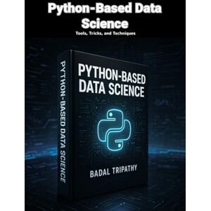 Tripathy, Badal Python-Based Data Science: Tools, Tricks, and Techniques Tripathy, Badal Python-Based Data Science: Tools, Tricks, and Techniques