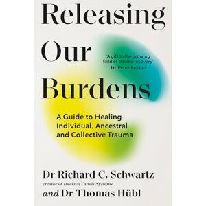 Schwartz, Richard Releasing our Burdens: A Guide to Healing Individual, Ancestral and Collective Trauma Schwartz, Richard Releasing our Burdens: A Guide to Healing Individual, Ancestral and Collective Trauma