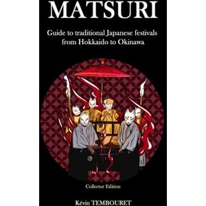 Tembouret, Kévin Matsuri Collector Edition: Guide to traditional Japanese festivals from Hokkaido to Okinawa Tembouret, Kévin Matsuri Collector Edition: Guide to traditional Japanese festivals from Hokkaido to Okinawa