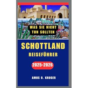 Kruger, Amos O. WAS SIE NICHT TUN SOLLTEN SCHOTTLAND REISEFÜHRER 2025–2026 Kruger, Amos O. WAS SIE NICHT TUN SOLLTEN SCHOTTLAND REISEFÜHRER 2025–2026