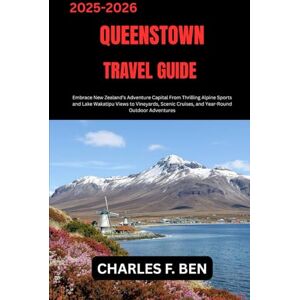 BEN, CHARLES F. QUEENSTOWN TRAVEL GUIDE: Embrace New Zealand’s Adventure Capital From Thrilling Alpine Sports and Lake Wakatipu Views to Vineyards, Scenic Cruises, and Year-Round Outdoor Adventures BEN, CHARLES F. QUEENSTOWN TRAVEL GUIDE: Embrace New Zealand’s Adventure Capital From Thrilling Alpine Sports and Lake Wakatipu Views to Vineyards, Scenic Cruises, and Year-Round Outdoor Adventures