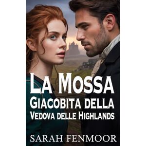 Fenmoor, Sarah La Mossa Giacobita della Vedova delle Highlands: Un romanzo storico scozzese d'amore, potere, politica e seconde possibilità Fenmoor, Sarah La Mossa Giacobita della Vedova delle Highlands: Un romanzo storico scozzese d'amore, potere, politica e seconde possibilità