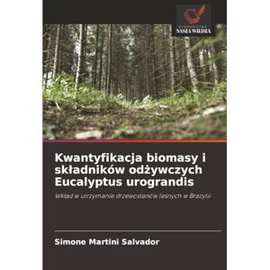 Martini Salvador, Simone Kwantyfikacja biomasy i składników odżywczych Eucalyptus urograndis: Wkład w utrzymanie drzewostanów leśnych w Brazylii: Wk¿ad w utrzymanie drzewostanów le¿nych w Brazylii Martini Salvador, Simone Kwantyfikacja biomasy i składników odżywczych Eucalyptus urograndis: Wkład w utrzymanie drzewostanów leśnych w Brazylii: Wk¿ad w utrzymanie drzewostanów le¿nych w Brazylii