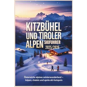 Rosser, Mildred E. Kitzbühel und Tiroler Alpen Skiführer 2025/2026: Österreichs alpines Winterwunderland – Loipen, Chalets und Après-Ski-Hotspots Rosser, Mildred E. Kitzbühel und Tiroler Alpen Skiführer 2025/2026: Österreichs alpines Winterwunderland – Loipen, Chalets und Après-Ski-Hotspots