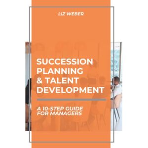 Weber Succession Planning & Talent Development: A 10-Step Guide for Managers Weber Succession Planning & Talent Development: A 10-Step Guide for Managers