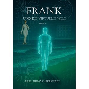 Knacksterdt, Karl-Heinz Frank und die virtuelle Welt: Roman über Einsamkeit, Erinnerung und eine neue Welt Knacksterdt, Karl-Heinz Frank und die virtuelle Welt: Roman über Einsamkeit, Erinnerung und eine neue Welt
