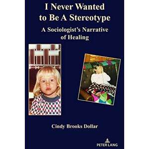 Peter Lang Inc., International Academic Publishers I Never Wanted to Be a Stereotype: A Sociologist’s Narrative of Healing Peter Lang Inc., International Academic Publishers I Never Wanted to Be a Stereotype: A Sociologist’s Narrative of Healing