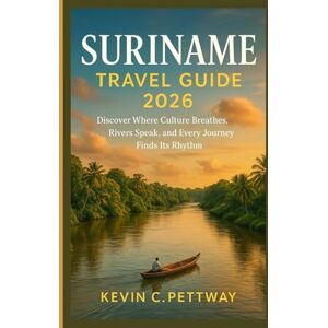 C.Pettway, Kevin SURINAME TRAVEL GUIDE 2026: Discover Where Culture Breathes, Rivers Speak, and Every Journey Finds Its Rhythm. C.Pettway, Kevin SURINAME TRAVEL GUIDE 2026: Discover Where Culture Breathes, Rivers Speak, and Every Journey Finds Its Rhythm.
