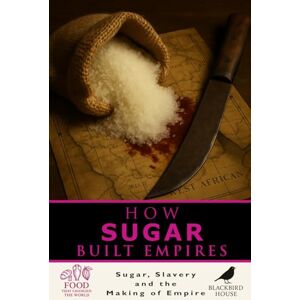 House, Blackbird How Sugar Built Empires: The Global History of Sugar, Slavery, and Colonial Power: How Sweetness Fueled Slavery, Colonialism, Revolt, and Modern Economies (Food That Changed the World) House, Blackbird How Sugar Built Empires: The Global History of Sugar, Slavery, and Colonial Power: How Sweetness Fueled Slavery, Colonialism, Revolt, and Modern Economies (Food That Changed the World)