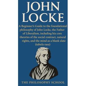 John Locke: A Beginner's Guide to the foundational philosophy of the Father of Liberalism, including his core theories of the social contract, natural ... mind as a blank slate. (Western Philosophy) John Locke: A Beginner's Guide to the foundational philosophy of the Father of Liberalism, including his core theories of the social contract, natural ... mind as a blank slate. (Western Philosophy)